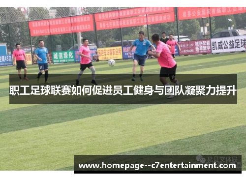 职工足球联赛如何促进员工健身与团队凝聚力提升 职工足球联赛如何促进员工健身与团队凝聚力提升