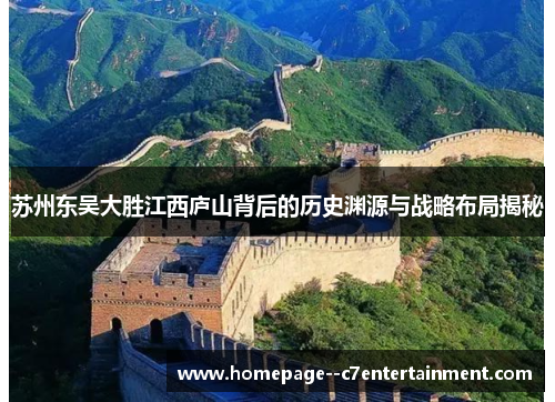 苏州东吴大胜江西庐山背后的历史渊源与战略布局揭秘 苏州东吴大胜江西庐山背后的历史渊源与战略布局揭秘