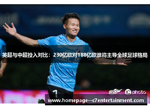 英超与中超投入对比:230亿欧对188亿欧谁将主导全球足球格局 英超与中超投入对比:230亿欧对188亿欧谁将主导全球足球格局