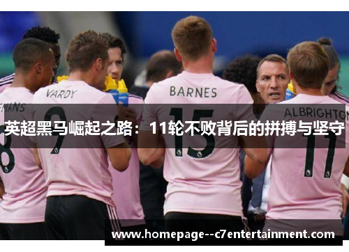 英超黑马崛起之路：11轮不败背后的拼搏与坚守