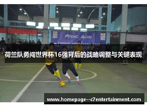 荷兰队勇闯世界杯16强背后的战略调整与关键表现
