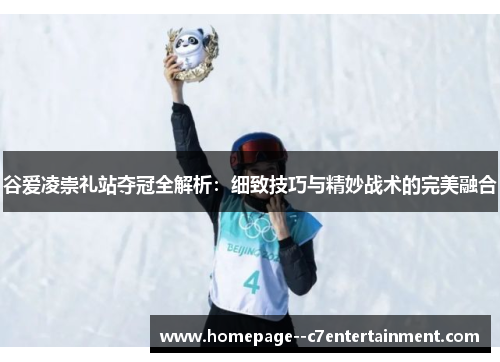 谷爱凌崇礼站夺冠全解析：细致技巧与精妙战术的完美融合