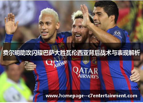 费尔明助攻闪耀巴萨大胜瓦伦西亚背后战术与表现解析 费尔明助攻闪耀巴萨大胜瓦伦西亚背后战术与表现解析
