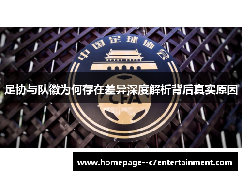 足协与队徽为何存在差异深度解析背后真实原因 足协与队徽为何存在差异深度解析背后真实原因
