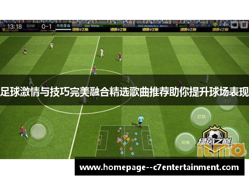 足球激情与技巧完美融合精选歌曲推荐助你提升球场表现 足球激情与技巧完美融合精选歌曲推荐助你提升球场表现