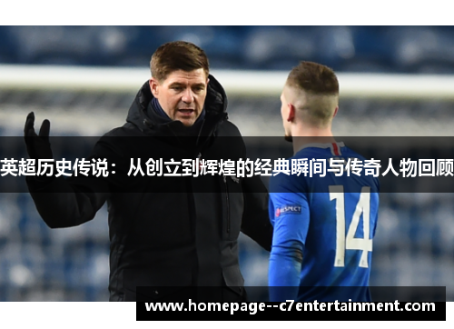 英超历史传说：从创立到辉煌的经典瞬间与传奇人物回顾