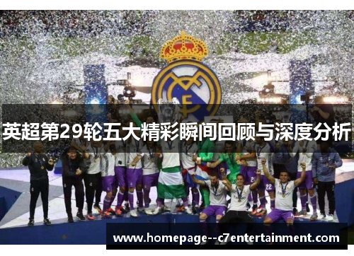 英超第29轮五大精彩瞬间回顾与深度分析 英超第29轮五大精彩瞬间回顾与深度分析