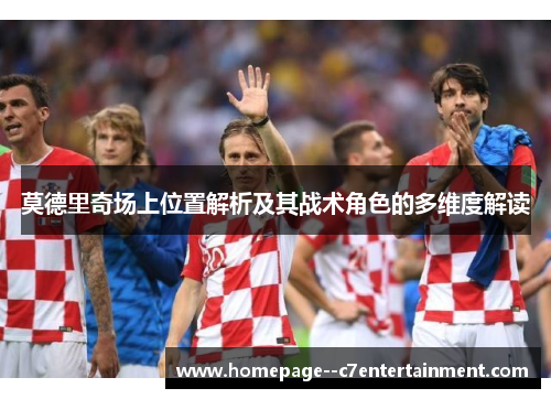 莫德里奇场上位置解析及其战术角色的多维度解读 莫德里奇场上位置解析及其战术角色的多维度解读