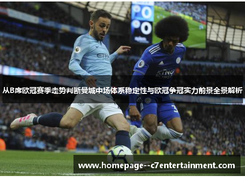从B席欧冠赛季走势判断曼城中场体系稳定性与欧冠争冠实力前景全景解析 从B席欧冠赛季走势判断曼城中场体系稳定性与欧冠争冠实力前景全景解析