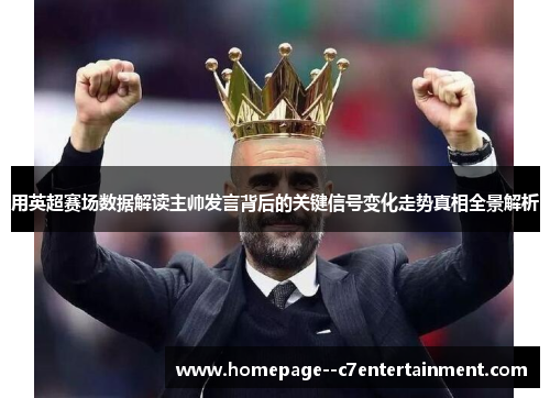 用英超赛场数据解读主帅发言背后的关键信号变化走势真相全景解析