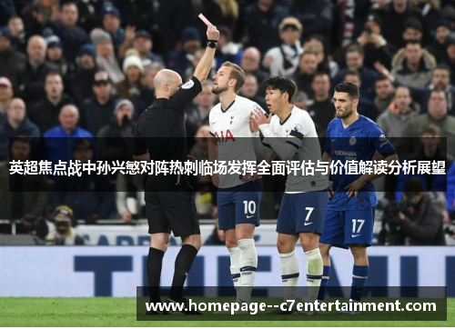 英超焦点战中孙兴慜对阵热刺临场发挥全面评估与价值解读分析展望