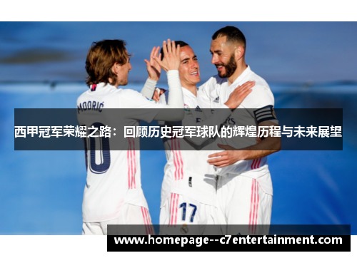 西甲冠军荣耀之路：回顾历史冠军球队的辉煌历程与未来展望