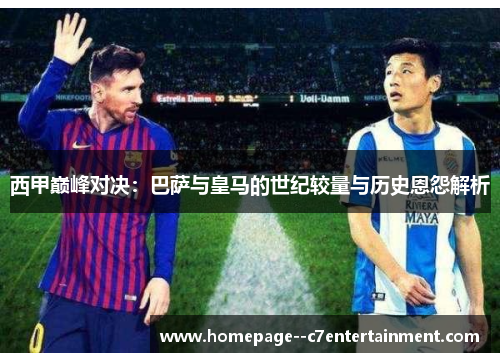西甲巅峰对决：巴萨与皇马的世纪较量与历史恩怨解析