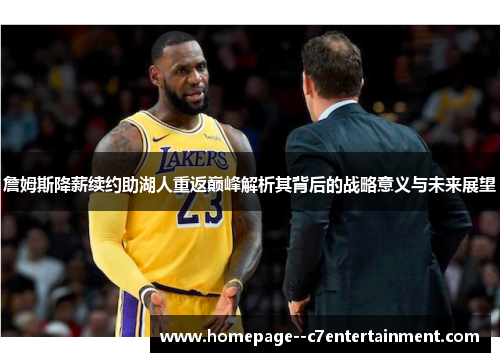 詹姆斯降薪续约助湖人重返巅峰解析其背后的战略意义与未来展望