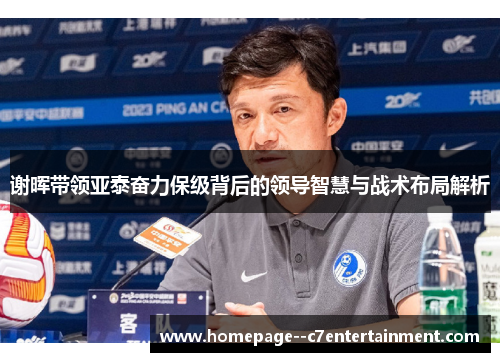 谢晖带领亚泰奋力保级背后的领导智慧与战术布局解析
