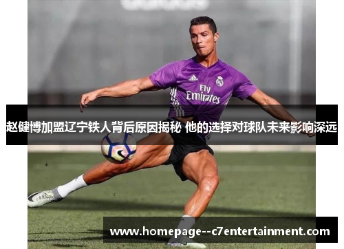 赵健博加盟辽宁铁人背后原因揭秘 他的选择对球队未来影响深远