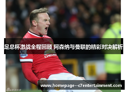 足总杯激战全程回顾 阿森纳与曼联的精彩对决解析