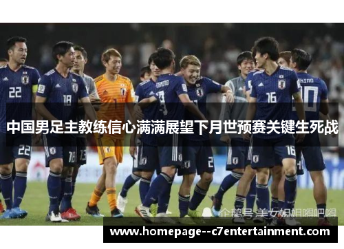 中国男足主教练信心满满展望下月世预赛关键生死战