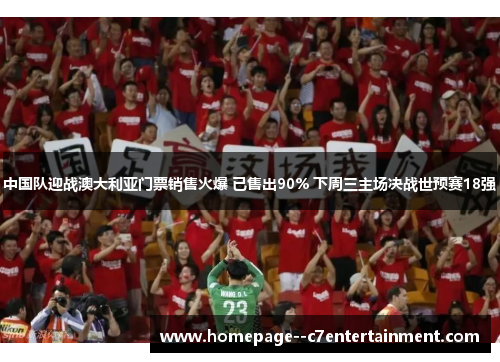 中国队迎战澳大利亚门票销售火爆 已售出90% 下周三主场决战世预赛18强
