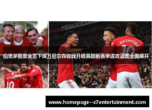 伯恩茅斯重金签下埃万尼尔森锋线升级英超新赛季进攻蓝图全面展开