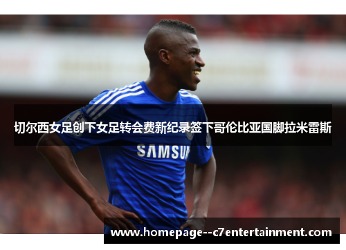 切尔西女足创下女足转会费新纪录签下哥伦比亚国脚拉米雷斯