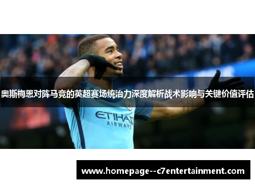 奥斯梅恩对阵马竞的英超赛场统治力深度解析战术影响与关键价值评估