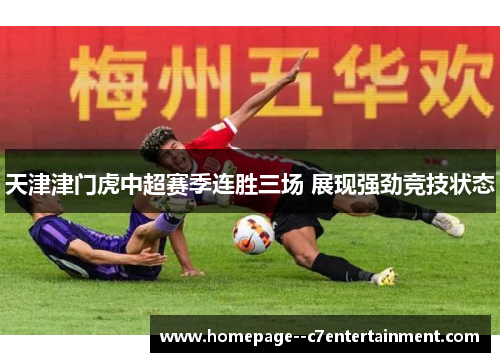 天津津门虎中超赛季连胜三场 展现强劲竞技状态