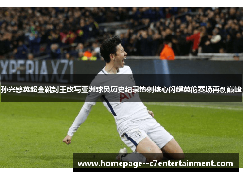 孙兴慜英超金靴封王改写亚洲球员历史纪录热刺核心闪耀英伦赛场再创巅峰