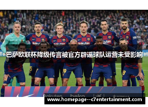 巴萨欧联杯降级传言被官方辟谣球队运营未受影响