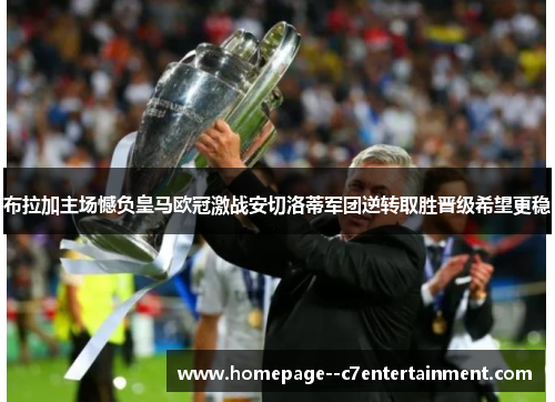 布拉加主场憾负皇马欧冠激战安切洛蒂军团逆转取胜晋级希望更稳