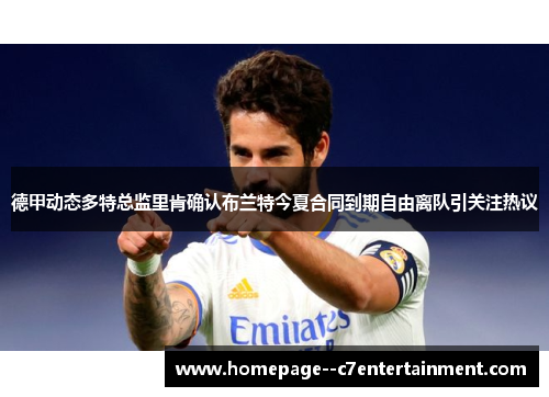 德甲动态多特总监里肯确认布兰特今夏合同到期自由离队引关注热议