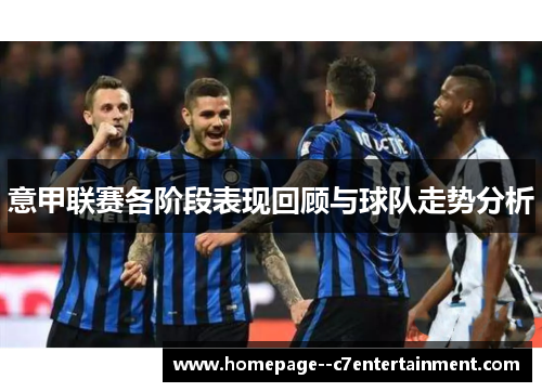 意甲联赛各阶段表现回顾与球队走势分析
