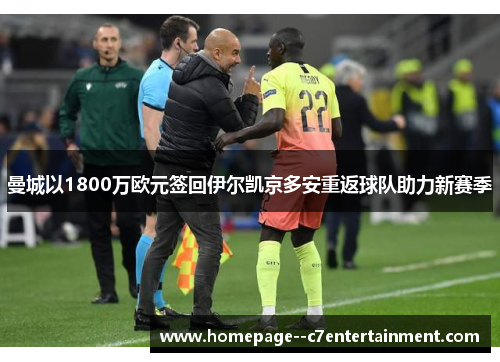 曼城以1800万欧元签回伊尔凯京多安重返球队助力新赛季