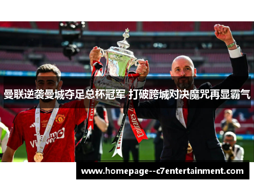 曼联逆袭曼城夺足总杯冠军 打破跨城对决魔咒再显霸气