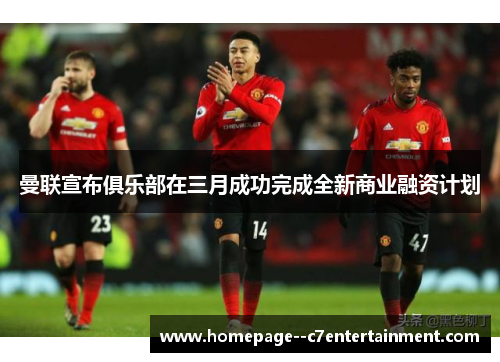 曼联宣布俱乐部在三月成功完成全新商业融资计划 曼联宣布俱乐部在三月成功完成全新商业融资计划
