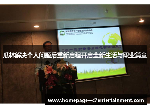 瓜林解决个人问题后重新启程开启全新生活与职业篇章 瓜林解决个人问题后重新启程开启全新生活与职业篇章