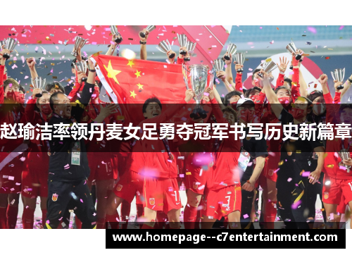 赵瑜洁率领丹麦女足勇夺冠军书写历史新篇章