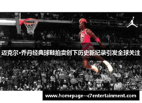 迈克尔·乔丹经典球鞋拍卖创下历史新纪录引发全球关注