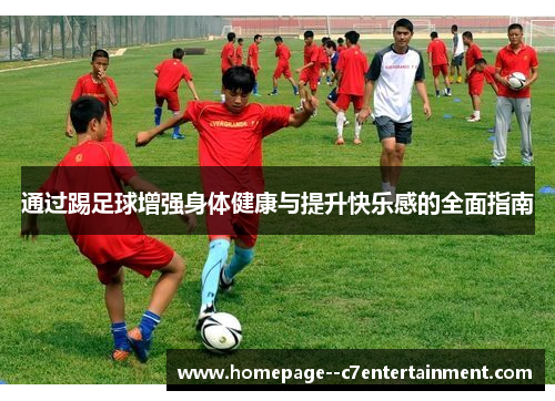 通过踢足球增强身体健康与提升快乐感的全面指南