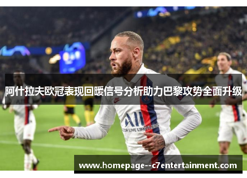 阿什拉夫欧冠表现回暖信号分析助力巴黎攻势全面升级