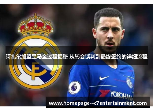 阿扎尔加盟皇马全过程揭秘 从转会谈判到最终签约的详细流程