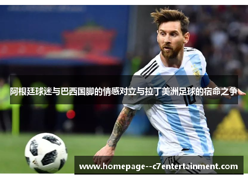 阿根廷球迷与巴西国脚的情感对立与拉丁美洲足球的宿命之争