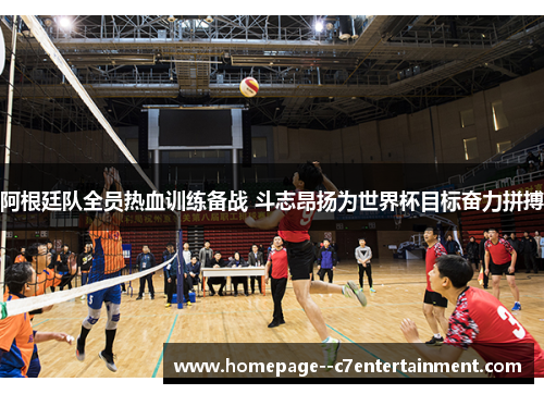 阿根廷队全员热血训练备战 斗志昂扬为世界杯目标奋力拼搏