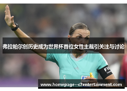弗拉帕尔创历史成为世界杯首位女性主裁引关注与讨论 弗拉帕尔创历史成为世界杯首位女性主裁引关注与讨论
