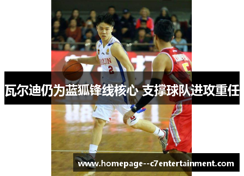 瓦尔迪仍为蓝狐锋线核心 支撑球队进攻重任