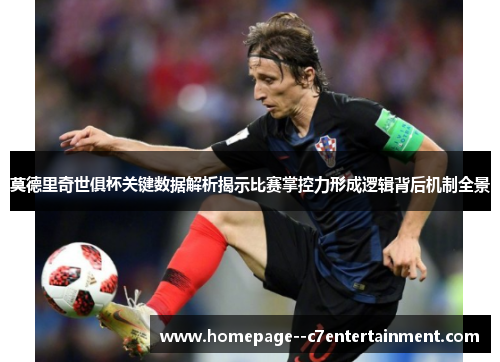 莫德里奇世俱杯关键数据解析揭示比赛掌控力形成逻辑背后机制全景