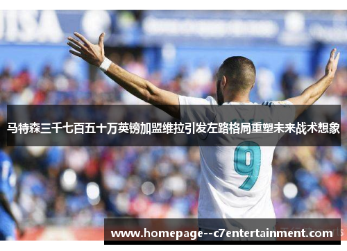 马特森三千七百五十万英镑加盟维拉引发左路格局重塑未来战术想象