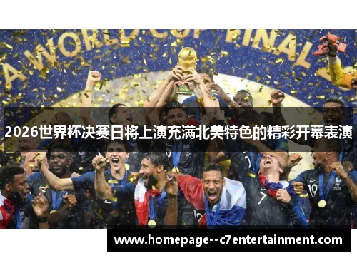 2026世界杯决赛日将上演充满北美特色的精彩开幕表演 2026世界杯决赛日将上演充满北美特色的精彩开幕表演