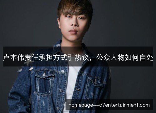 卢本伟责任承担方式引热议，公众人物如何自处